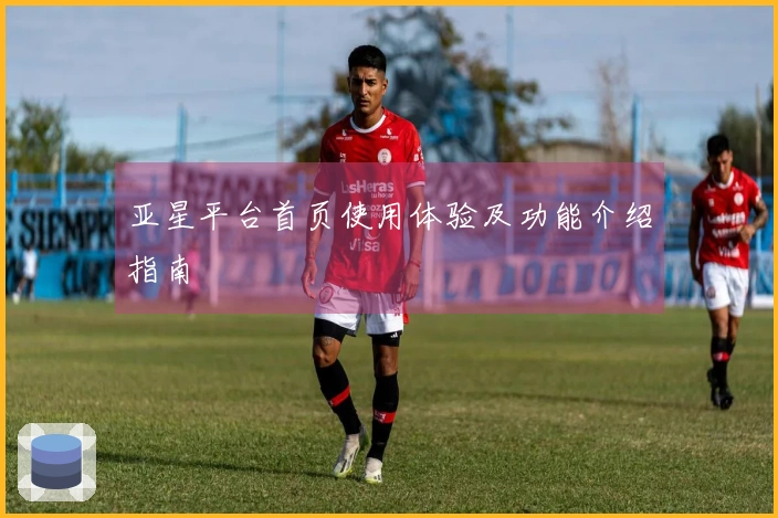 亚星平台首页使用体验及功能介绍指南