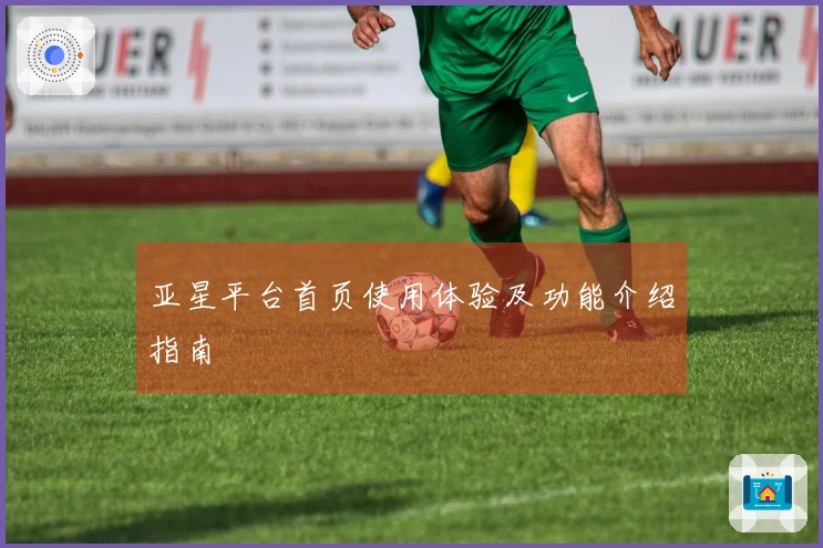 亚星平台首页使用体验及功能介绍指南