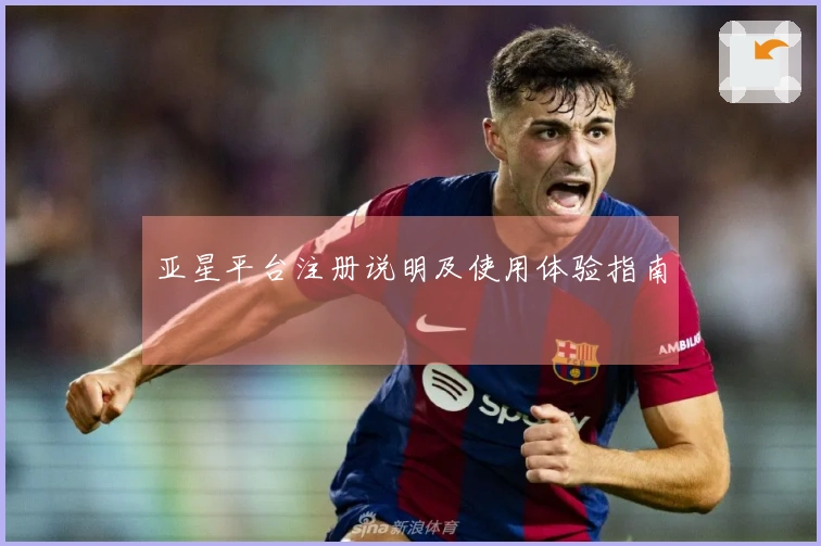 亚星平台注册说明及使用体验指南