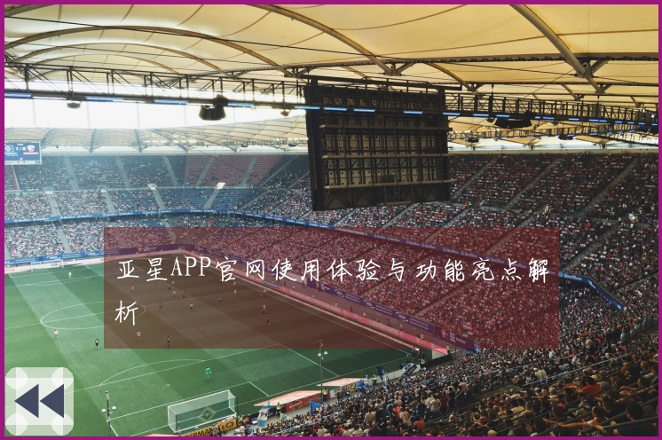 亚星APP官网使用体验与功能亮点解析