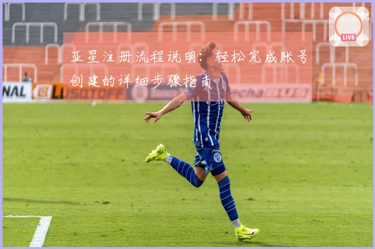 亚星注册流程说明：轻松完成账号创建的详细步骤指南