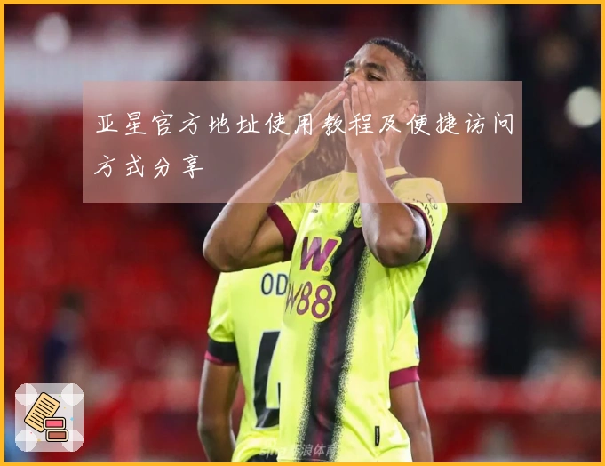 亚星官方地址使用教程及便捷访问方式分享