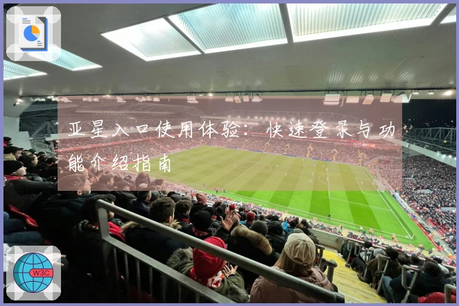 亚星入口使用体验：快速登录与功能介绍指南