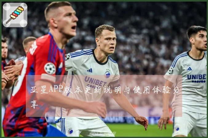 亚星APP版本更新说明与使用体验分享